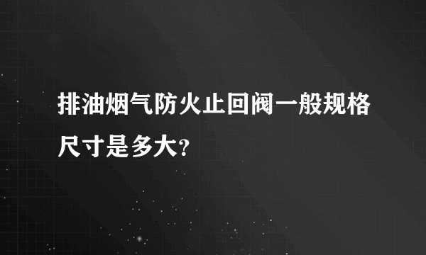 排油烟气防火止回阀一般规格尺寸是多大？