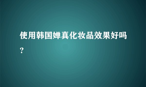 使用韩国婵真化妆品效果好吗?