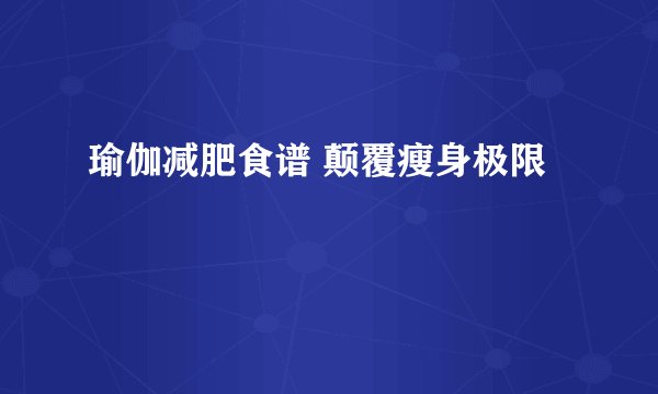 瑜伽减肥食谱 颠覆瘦身极限