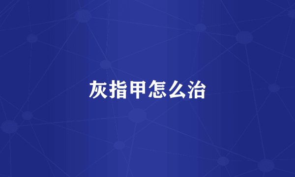 灰指甲怎么治
