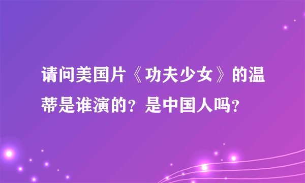 请问美国片《功夫少女》的温蒂是谁演的?是中国人吗?