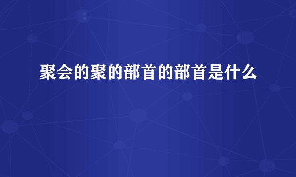 聚会的聚的部首的部首是什么