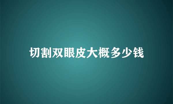 切割双眼皮大概多少钱