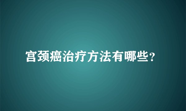 宫颈癌治疗方法有哪些?