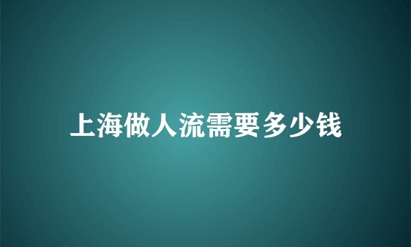 上海做人流需要多少钱