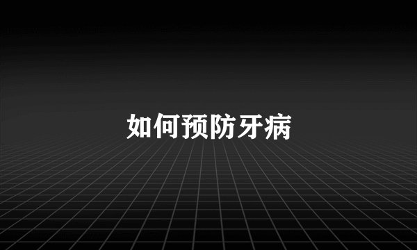 如何预防牙病