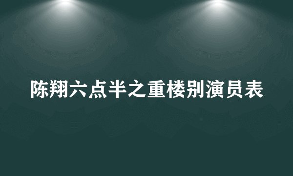陈翔六点半之重楼别演员表