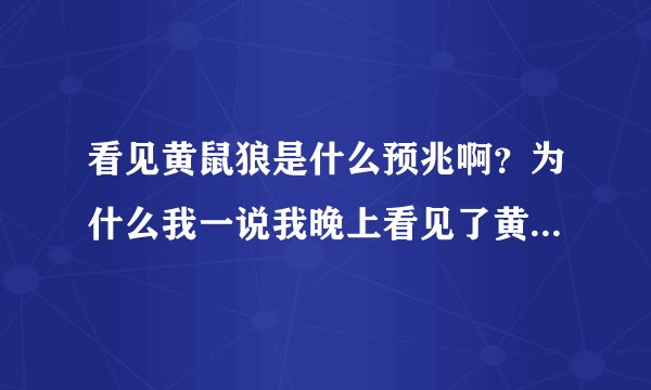 看见黄鼠狼是什么预兆啊？为什么我一说我晚上看见了黄鼠狼，我妈让我别瞎说啊？