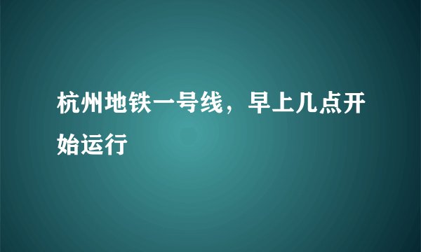 杭州地铁一号线，早上几点开始运行
