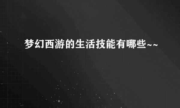 梦幻西游的生活技能有哪些~~