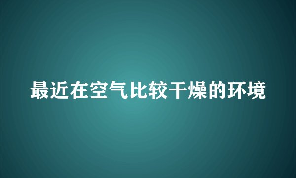 最近在空气比较干燥的环境