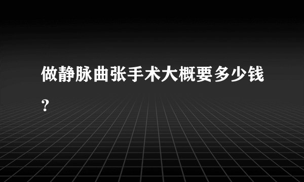 做静脉曲张手术大概要多少钱？
