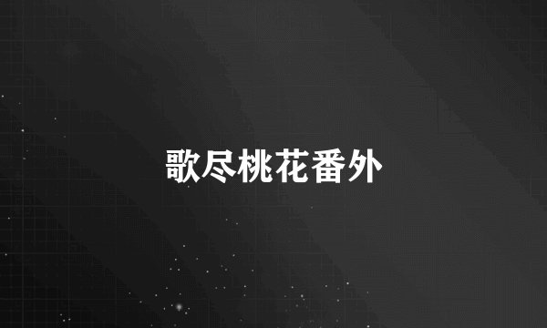 歌尽桃花番外