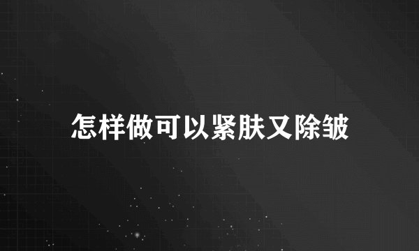 怎样做可以紧肤又除皱