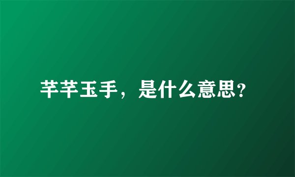 芊芊玉手,是什么意思?
