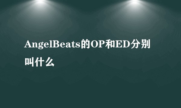AngelBeats的OP和ED分别叫什么