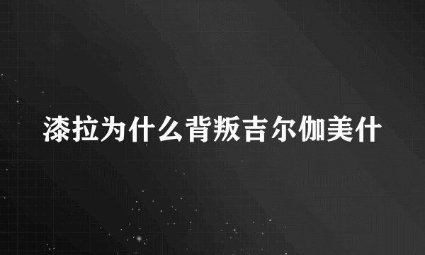 漆拉为什么背叛吉尔伽美什
