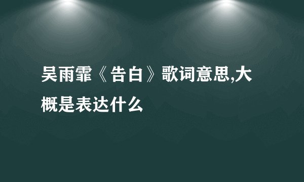 吴雨霏《告白》歌词意思,大概是表达什么