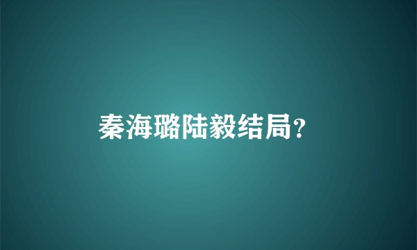 秦海璐陆毅结局?