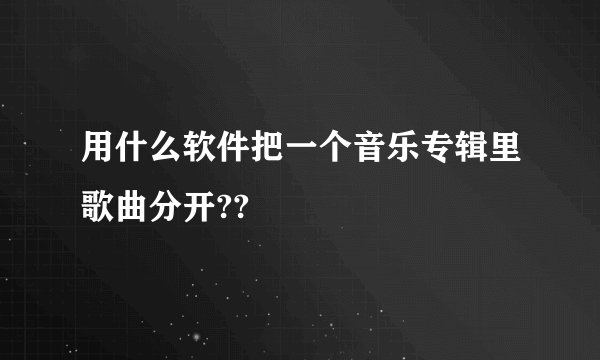 用什么软件把一个音乐专辑里歌曲分开??