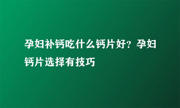 孕妇补钙吃什么钙片好？孕妇钙片选择有技巧