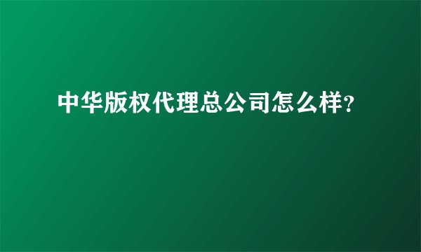 中华版权代理总公司怎么样？