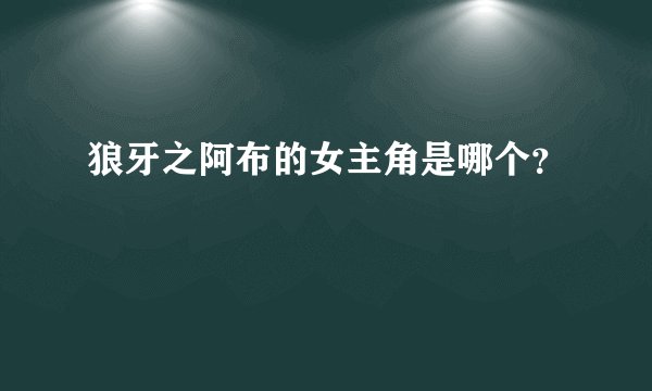 狼牙之阿布的女主角是哪个?
