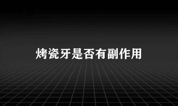 烤瓷牙是否有副作用