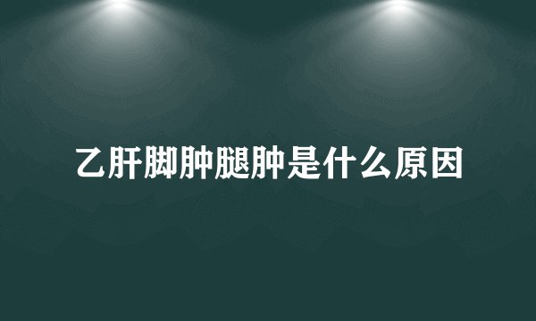 乙肝脚肿腿肿是什么原因