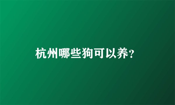 杭州哪些狗可以养?