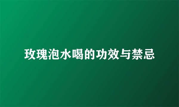 玫瑰泡水喝的功效与禁忌