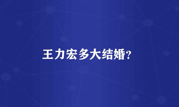 王力宏多大结婚？