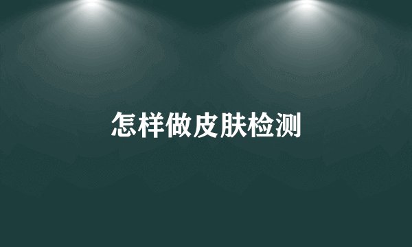 怎样做皮肤检测