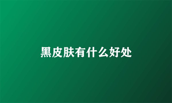 黑皮肤有什么好处