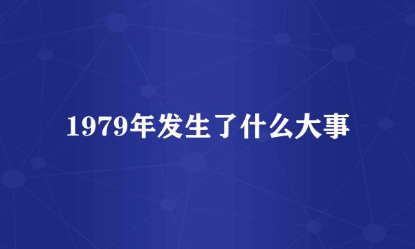 1979年发生了什么大事