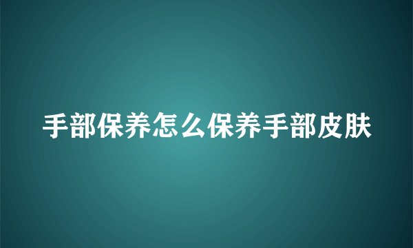 手部保养怎么保养手部皮肤
