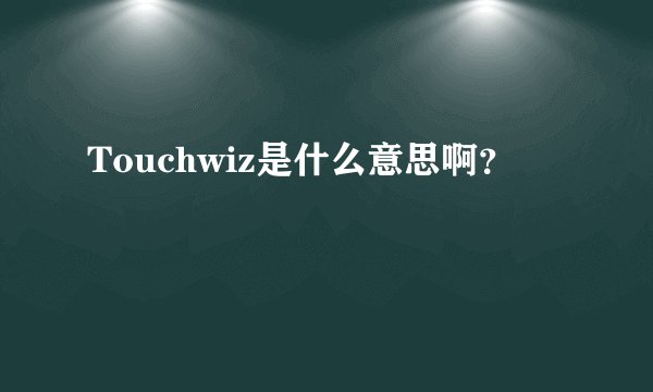 Touchwiz是什么意思啊？