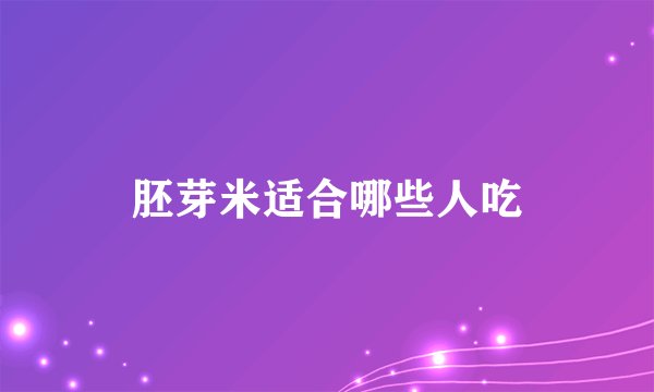 胚芽米适合哪些人吃