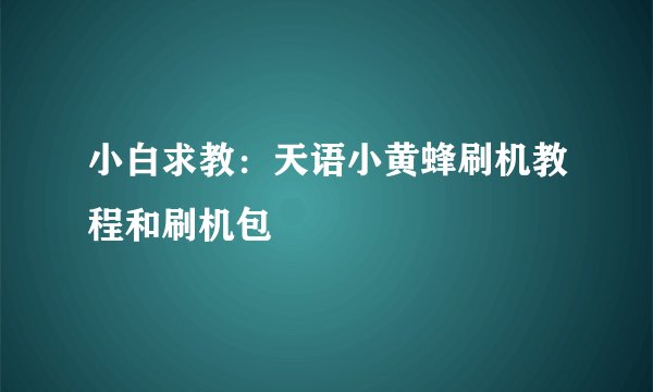 小白求教：天语小黄蜂刷机教程和刷机包