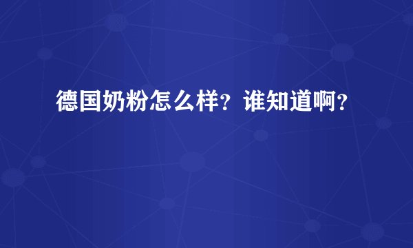 德国奶粉怎么样？谁知道啊？