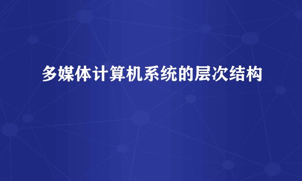 多媒体计算机系统的层次结构