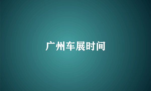 广州车展时间