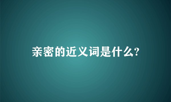 亲密的近义词是什么?