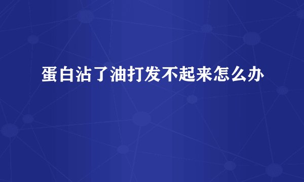 蛋白沾了油打发不起来怎么办