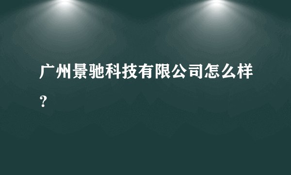 广州景驰科技有限公司怎么样？