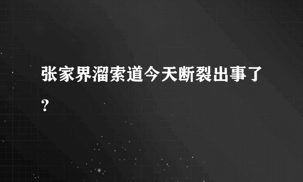 张家界溜索道今天断裂出事了？