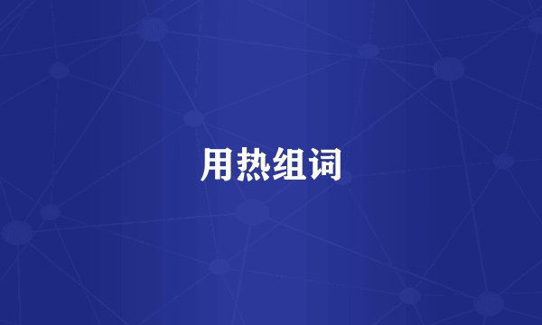 用热组词