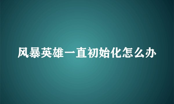 风暴英雄一直初始化怎么办