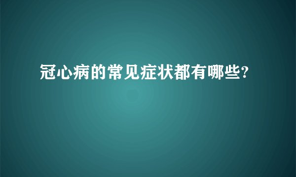 冠心病的常见症状都有哪些?