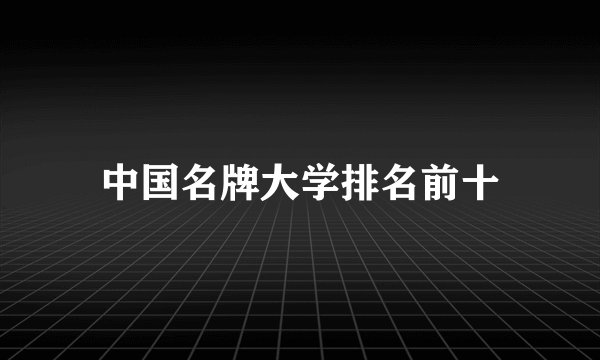 中国名牌大学排名前十